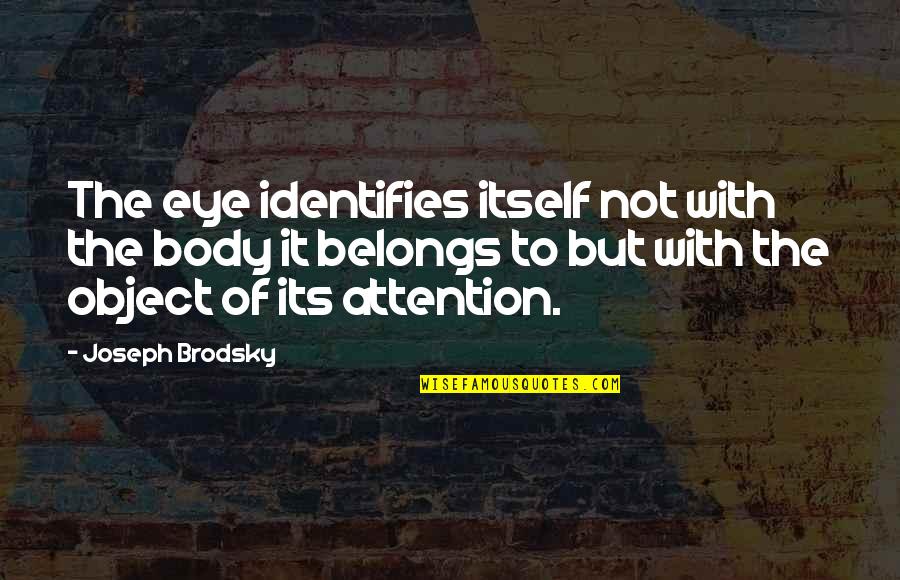 Markel American Quotes By Joseph Brodsky: The eye identifies itself not with the body Markel American Quotes By Joseph Brodsky: The eye identifies itself not with the body