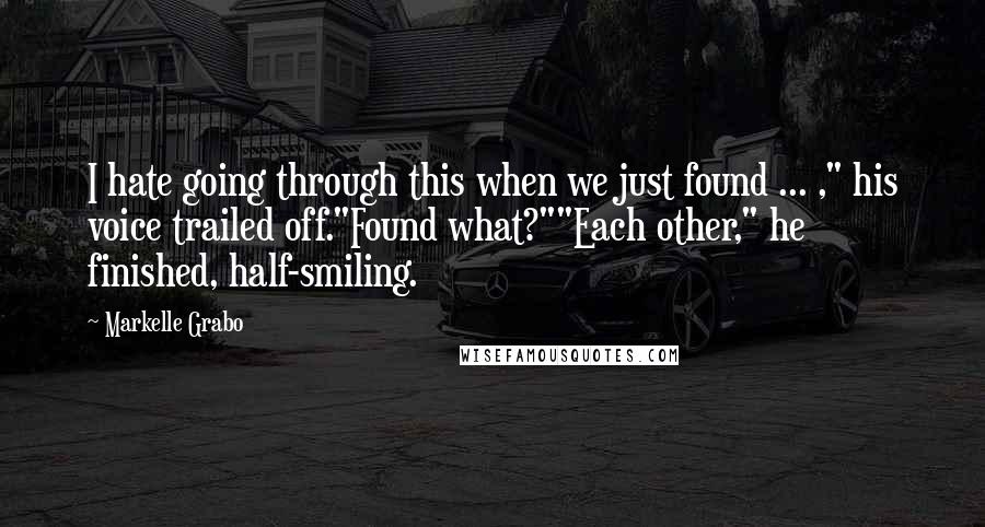 Markelle Grabo quotes: I hate going through this when we just found ... ," his voice trailed off."Found what?""Each other," he finished, half-smiling.