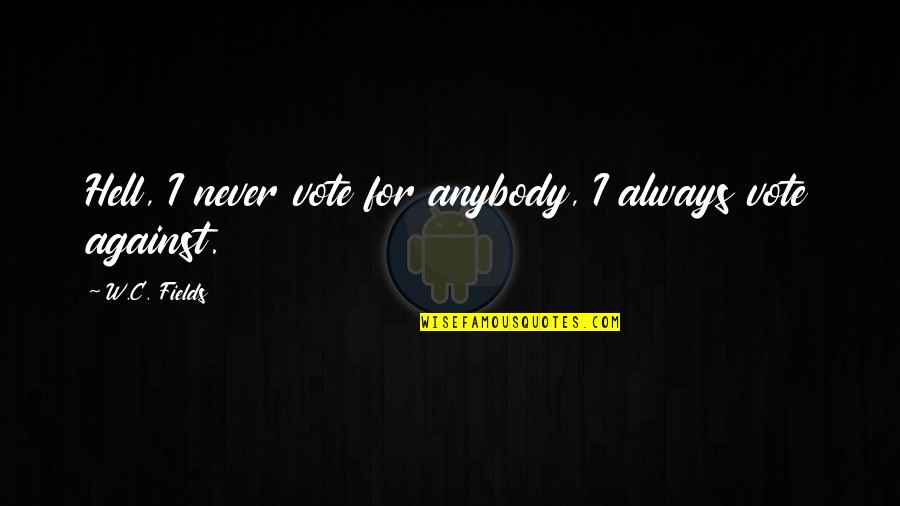 Markem Quotes By W.C. Fields: Hell, I never vote for anybody, I always
