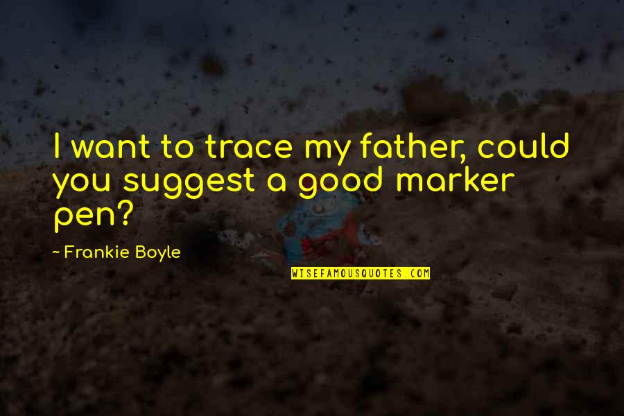 Marker Quotes By Frankie Boyle: I want to trace my father, could you