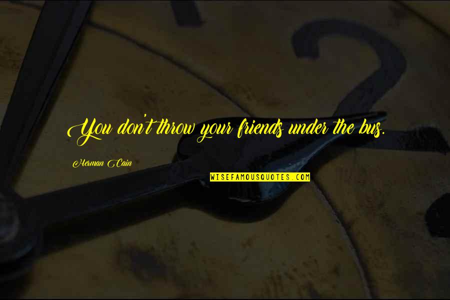 Market Liquidity Quotes By Herman Cain: You don't throw your friends under the bus.
