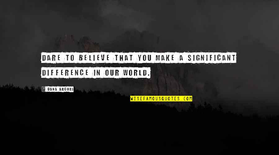 Market Of Choice Bend Quotes By Dana Arcuri: Dare to believe that you make a significant