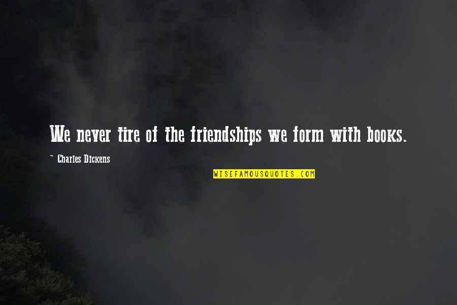 Market Overview Quotes By Charles Dickens: We never tire of the friendships we form Market Overview Quotes By Charles Dickens: We never tire of the friendships we form