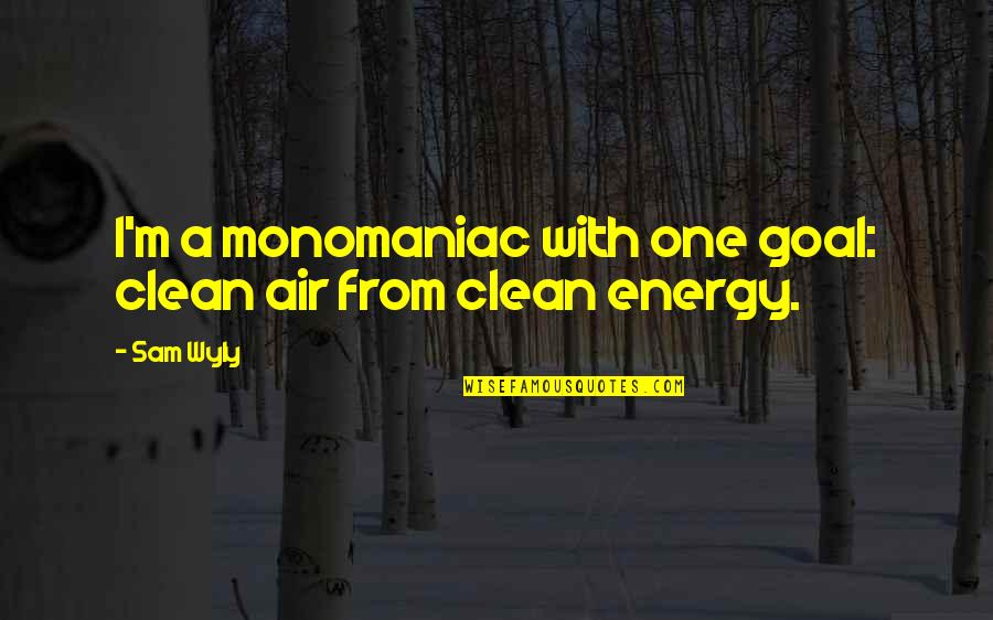 Market Overview Quotes By Sam Wyly: I'm a monomaniac with one goal: clean air