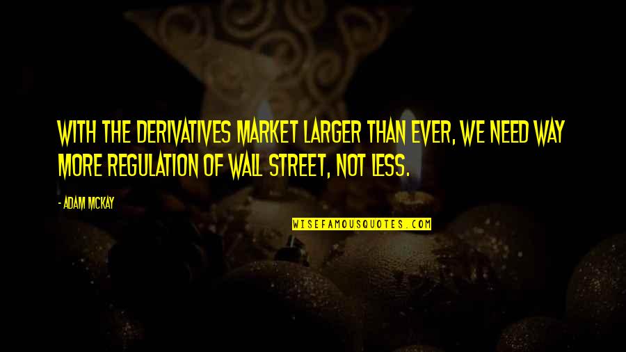 Market Regulation Quotes By Adam McKay: With the derivatives market larger than ever, we