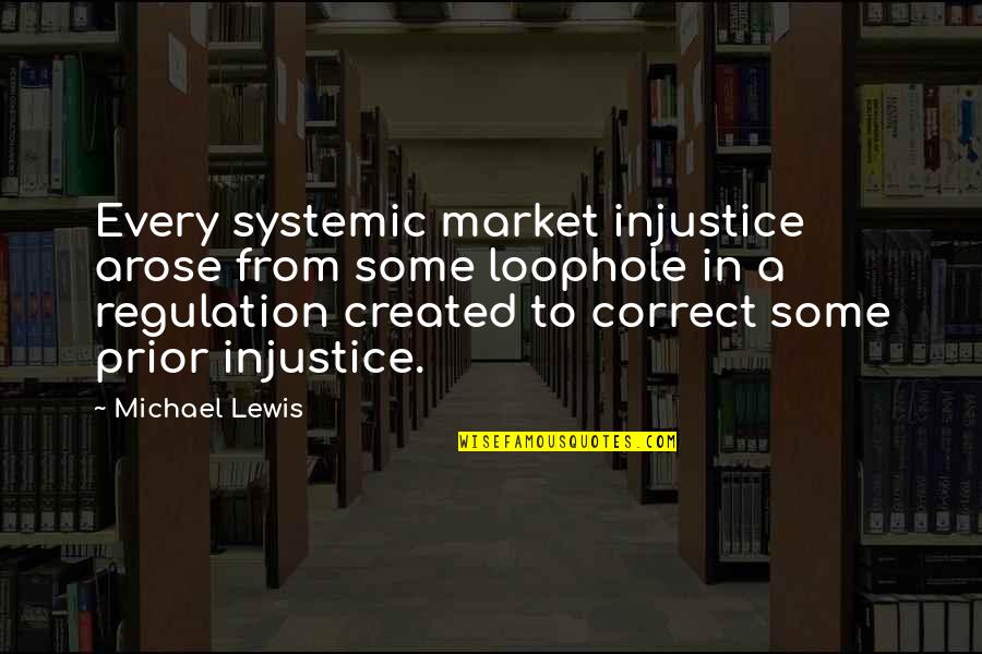 Market Regulation Quotes By Michael Lewis: Every systemic market injustice arose from some loophole