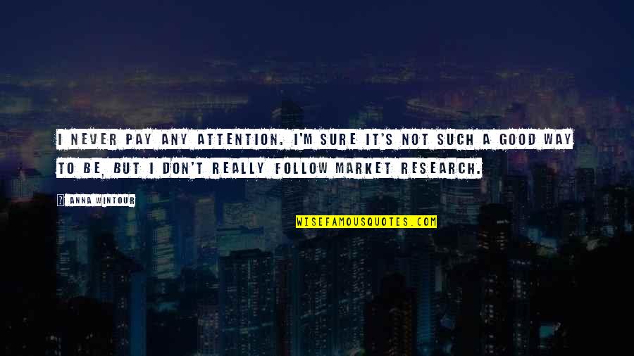 Market Research Quotes By Anna Wintour: I never pay any attention. I'm sure it's