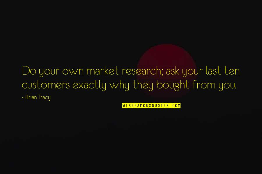 Market Research Quotes By Brian Tracy: Do your own market research; ask your last