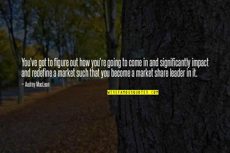 Market Share Quotes By Audrey MacLean: You've got to figure out how you're going