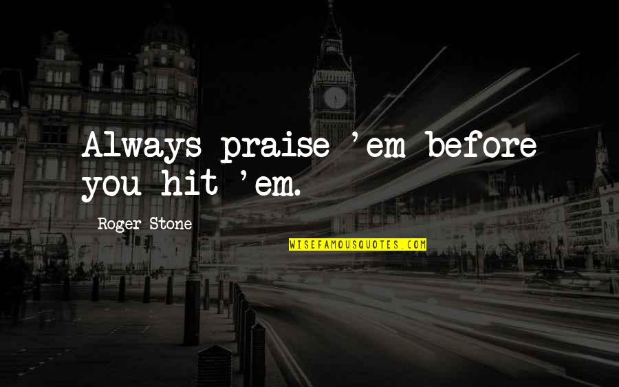 Market Trader Quotes By Roger Stone: Always praise 'em before you hit 'em. Market Trader Quotes By Roger Stone: Always praise 'em before you hit 'em.