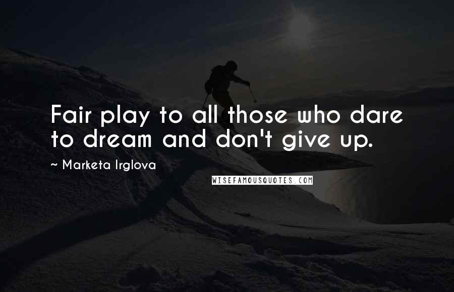 Marketa Irglova quotes: Fair play to all those who dare to dream and don't give up.