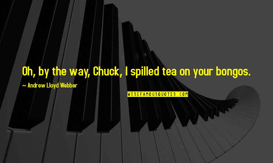 Marketick Quotes By Andrew Lloyd Webber: Oh, by the way, Chuck, I spilled tea