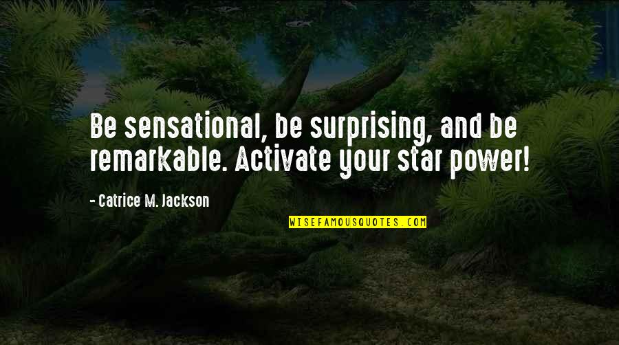 Marketing And Branding Quotes By Catrice M. Jackson: Be sensational, be surprising, and be remarkable. Activate