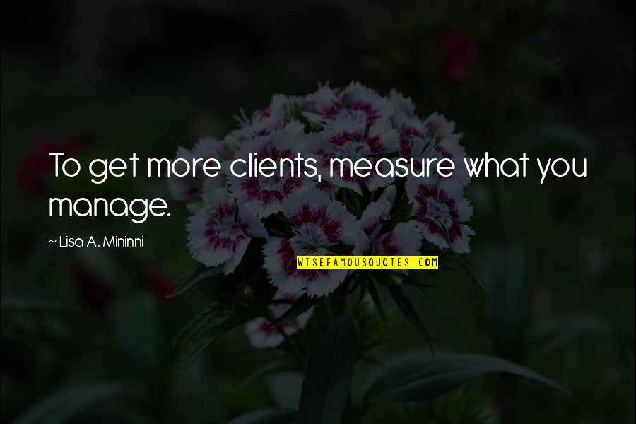 Marketing And Sales Quotes By Lisa A. Mininni: To get more clients, measure what you manage.