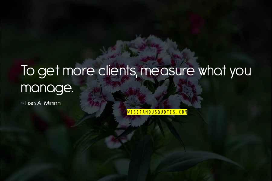 Marketing Business Quotes By Lisa A. Mininni: To get more clients, measure what you manage.