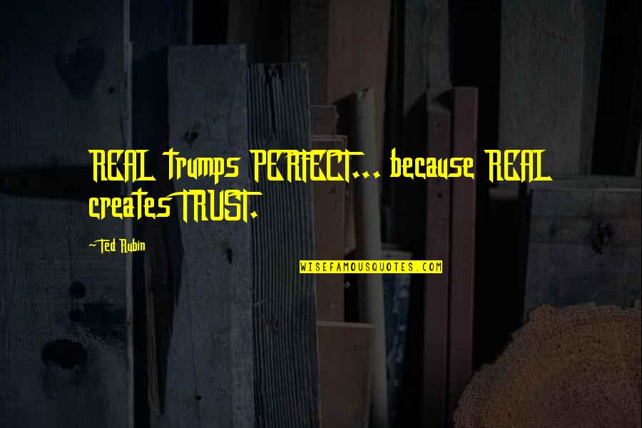 Marketing Business Quotes By Ted Rubin: REAL trumps PERFECT... because REAL creates TRUST.