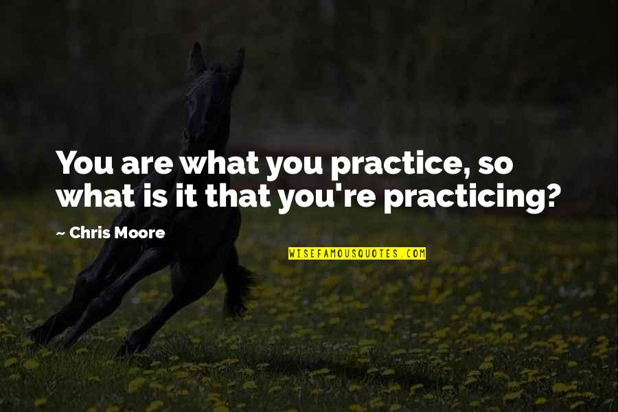 Marketing Department Quotes By Chris Moore: You are what you practice, so what is