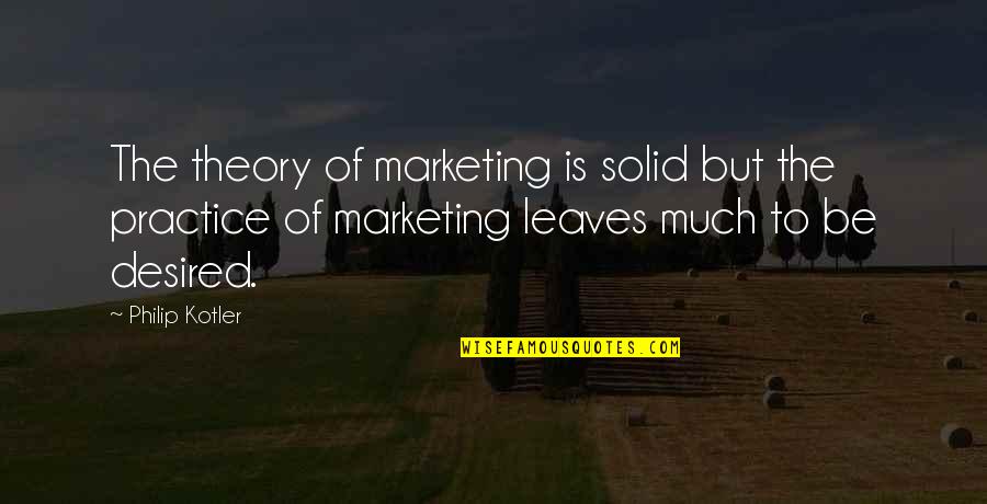 Marketing Philip Kotler Quotes By Philip Kotler: The theory of marketing is solid but the