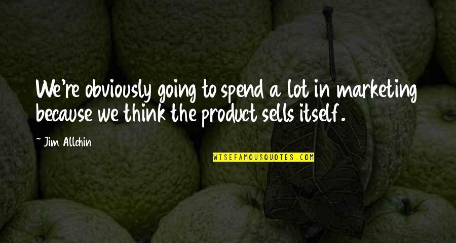 Marketing Product Quotes By Jim Allchin: We're obviously going to spend a lot in