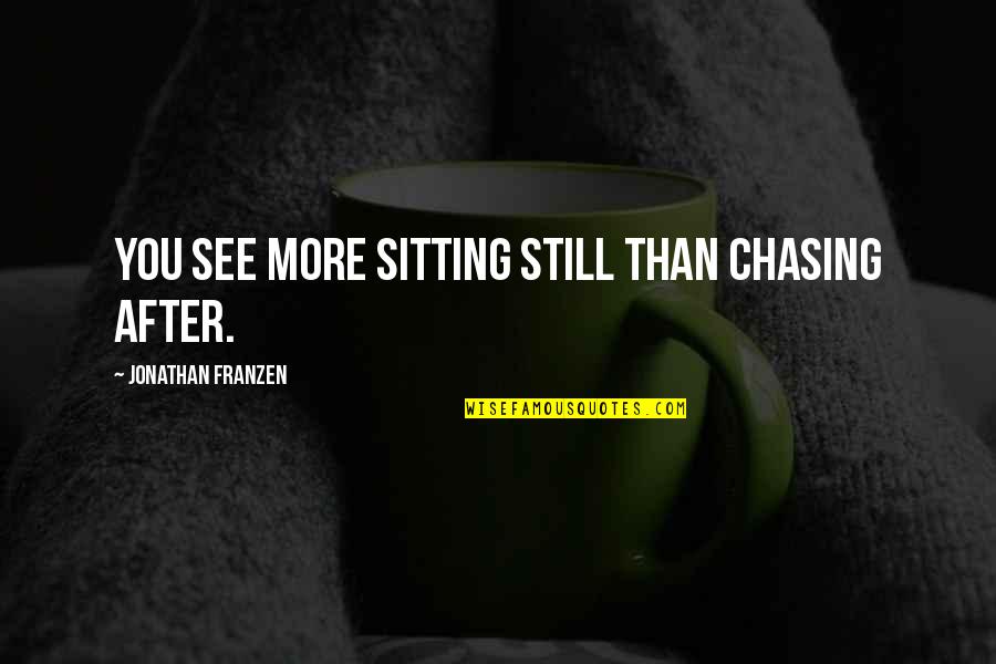 Marketing Promotion Quotes By Jonathan Franzen: You see more sitting still than chasing after.