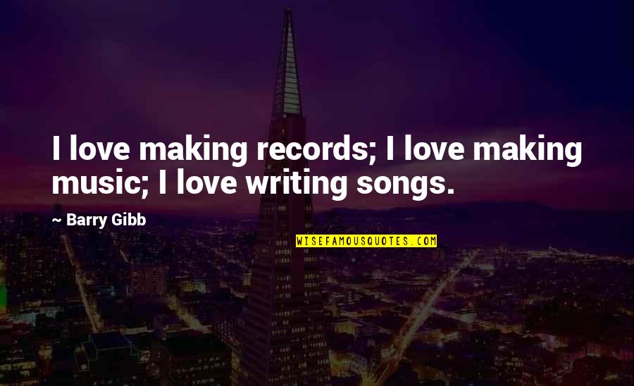 Marketing Quote Quotes By Barry Gibb: I love making records; I love making music;