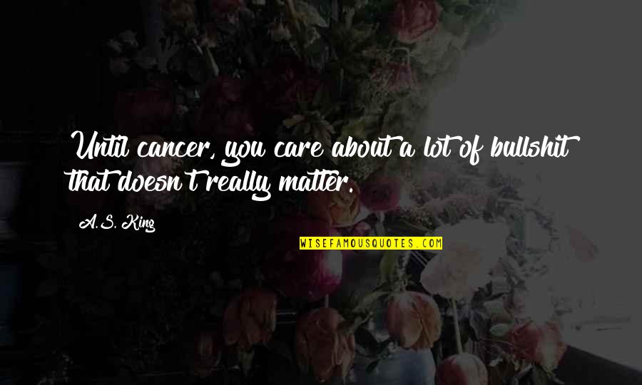 Marketing Skills Quotes By A.S. King: Until cancer, you care about a lot of
