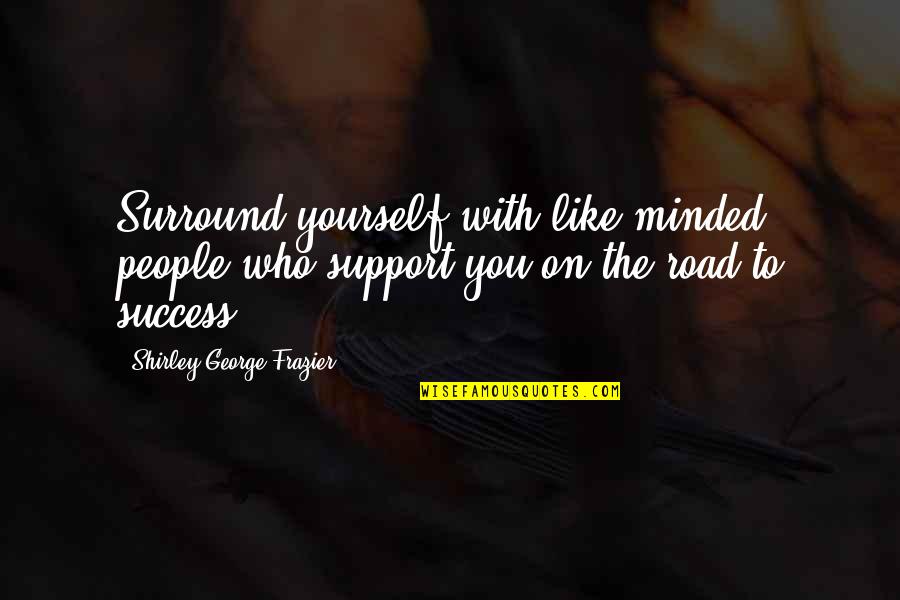 Marketing Success Quotes By Shirley George Frazier: Surround yourself with like-minded people who support you