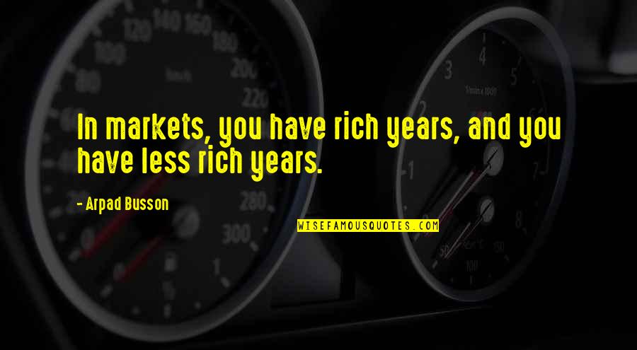 Markets Quotes By Arpad Busson: In markets, you have rich years, and you