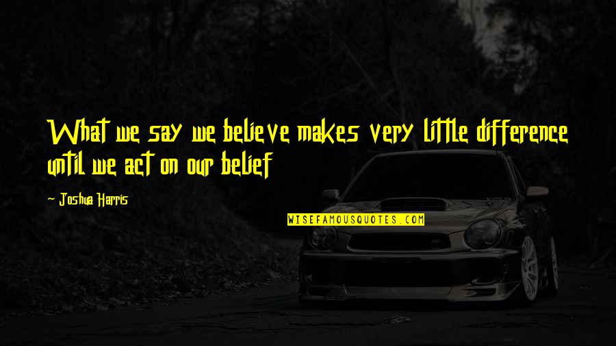 Markette Lake Quotes By Joshua Harris: What we say we believe makes very little