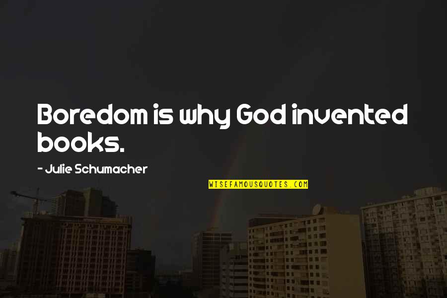 Markevitch Complete Quotes By Julie Schumacher: Boredom is why God invented books. Markevitch Complete Quotes By Julie Schumacher: Boredom is why God invented books.