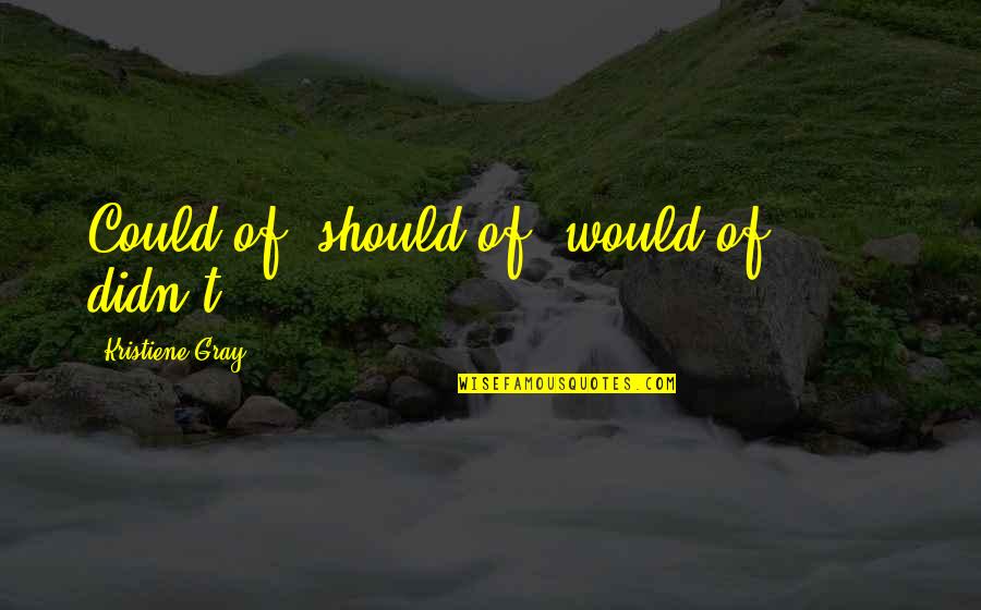 Markevitch Complete Quotes By Kristiene Gray: Could of, should of, would of....... didn't Markevitch Complete Quotes By Kristiene Gray: Could of, should of, would of....... didn't