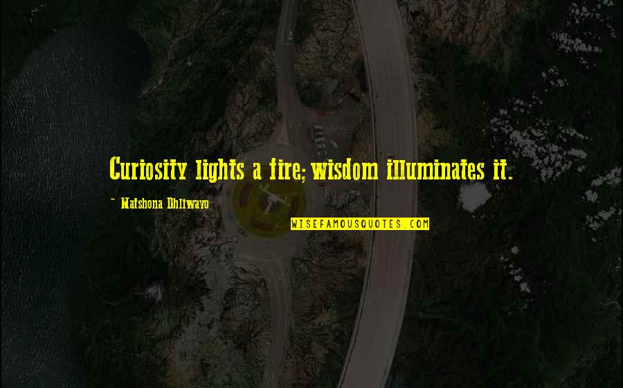 Markey Quotes By Matshona Dhliwayo: Curiosity lights a fire;wisdom illuminates it.
