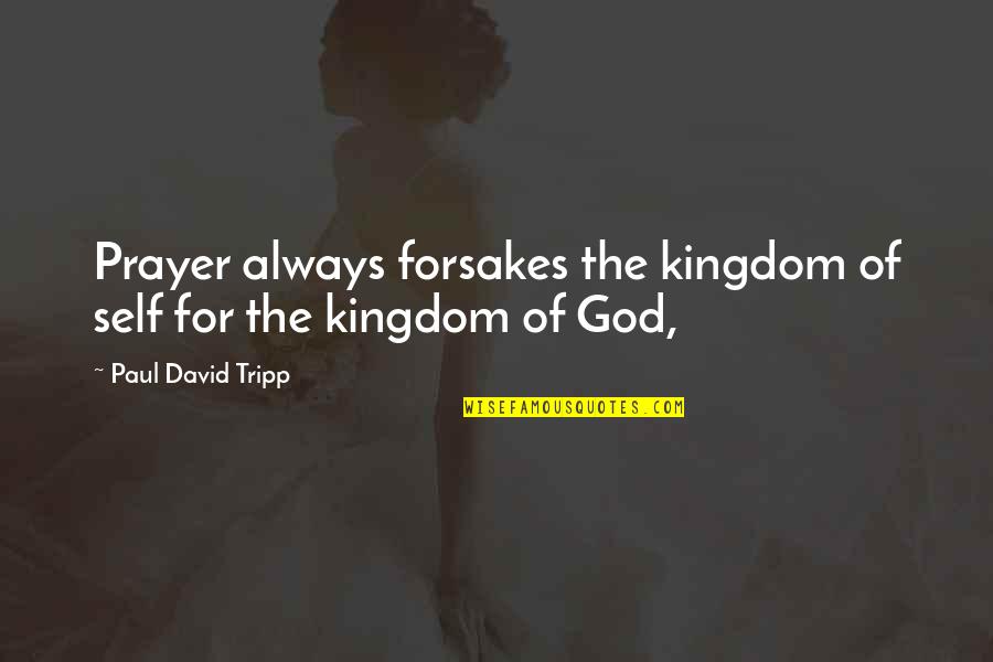 Markgraf Mechanical Quotes By Paul David Tripp: Prayer always forsakes the kingdom of self for Markgraf Mechanical Quotes By Paul David Tripp: Prayer always forsakes the kingdom of self for