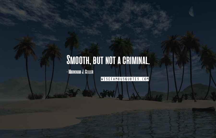 Markham J. Geller quotes: Smooth, but not a criminal.