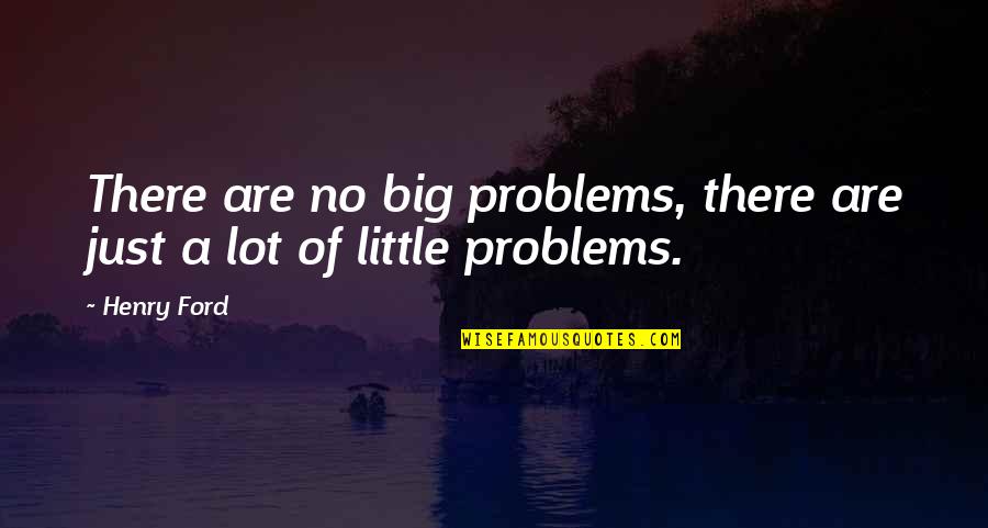 Markie More Quotes By Henry Ford: There are no big problems, there are just