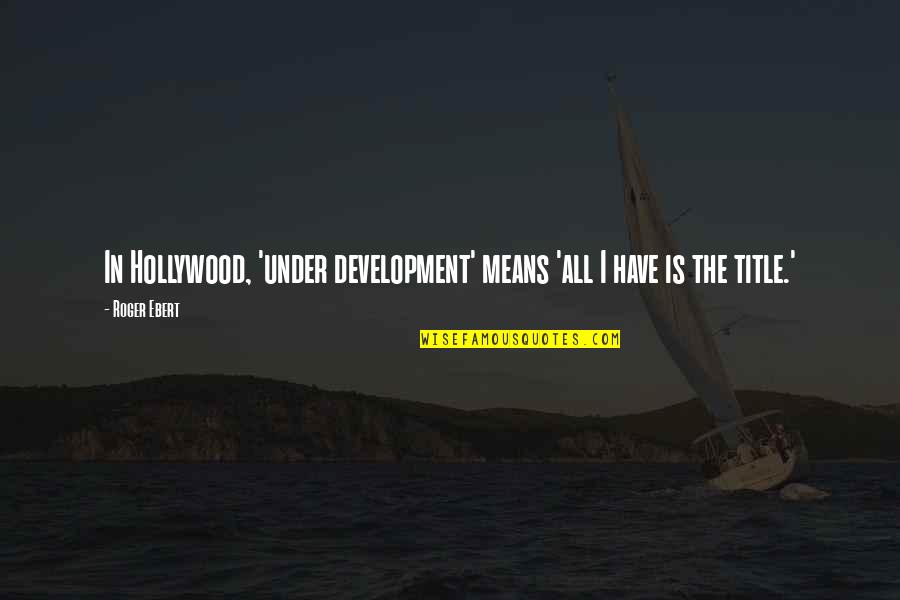 Marking Books Quotes By Roger Ebert: In Hollywood, 'under development' means 'all I have