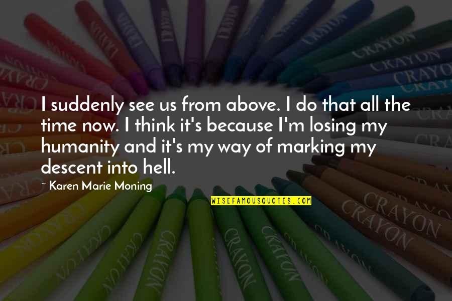 Marking Quotes By Karen Marie Moning: I suddenly see us from above. I do Marking Quotes By Karen Marie Moning: I suddenly see us from above. I do