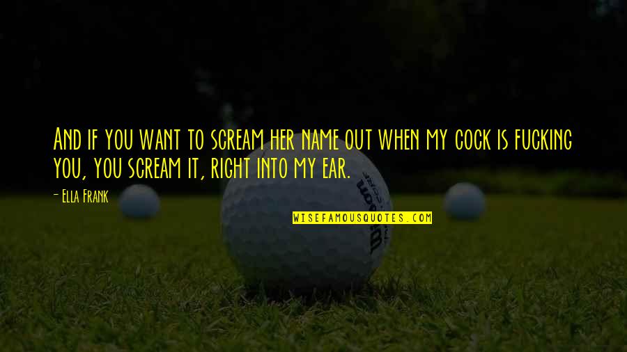 Markings Inc Quotes By Ella Frank: And if you want to scream her name Markings Inc Quotes By Ella Frank: And if you want to scream her name