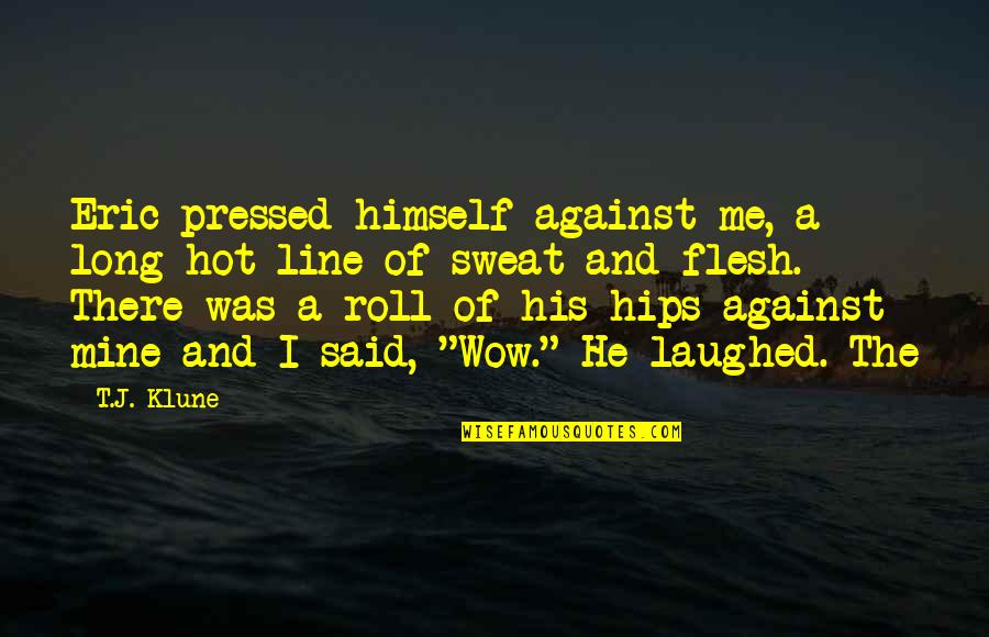 Markings Inc Quotes By T.J. Klune: Eric pressed himself against me, a long hot Markings Inc Quotes By T.J. Klune: Eric pressed himself against me, a long hot