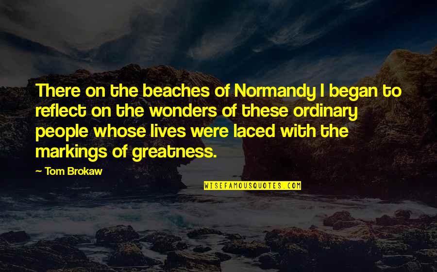 Markings Inc Quotes By Tom Brokaw: There on the beaches of Normandy I began Markings Inc Quotes By Tom Brokaw: There on the beaches of Normandy I began