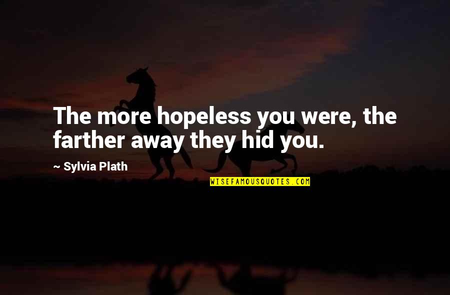 Markison Martinez Quotes By Sylvia Plath: The more hopeless you were, the farther away Markison Martinez Quotes By Sylvia Plath: The more hopeless you were, the farther away