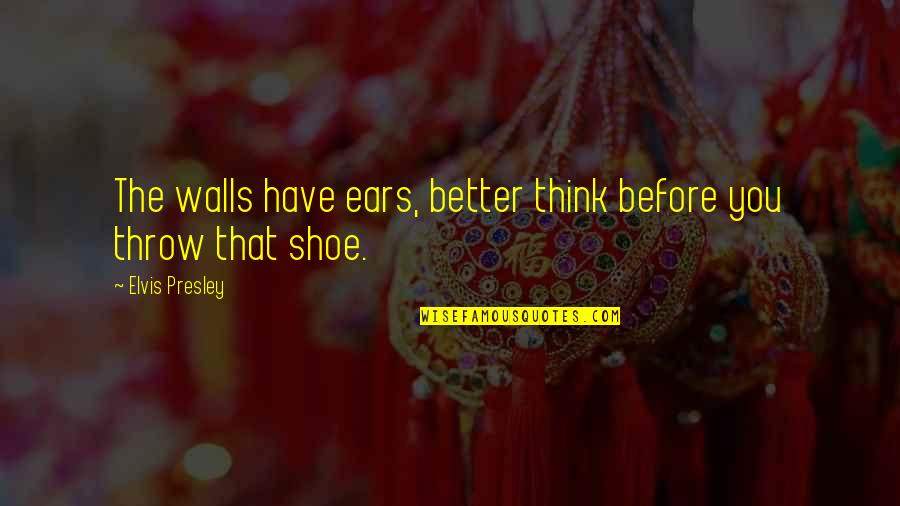Markison Shoes Quotes By Elvis Presley: The walls have ears, better think before you Markison Shoes Quotes By Elvis Presley: The walls have ears, better think before you