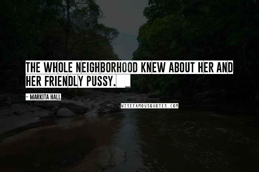 Markita Hall quotes: The whole neighborhood knew about her and her friendly pussy. _