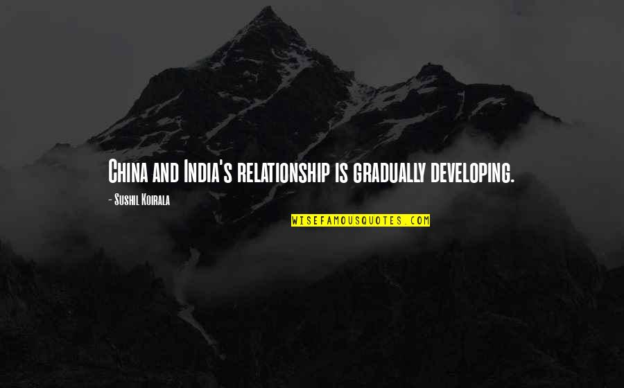 Markka Prichard Quotes By Sushil Koirala: China and India's relationship is gradually developing. Markka Prichard Quotes By Sushil Koirala: China and India's relationship is gradually developing.