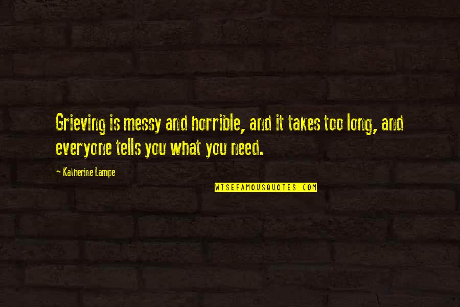 Markkula Family Quotes By Katherine Lampe: Grieving is messy and horrible, and it takes Markkula Family Quotes By Katherine Lampe: Grieving is messy and horrible, and it takes