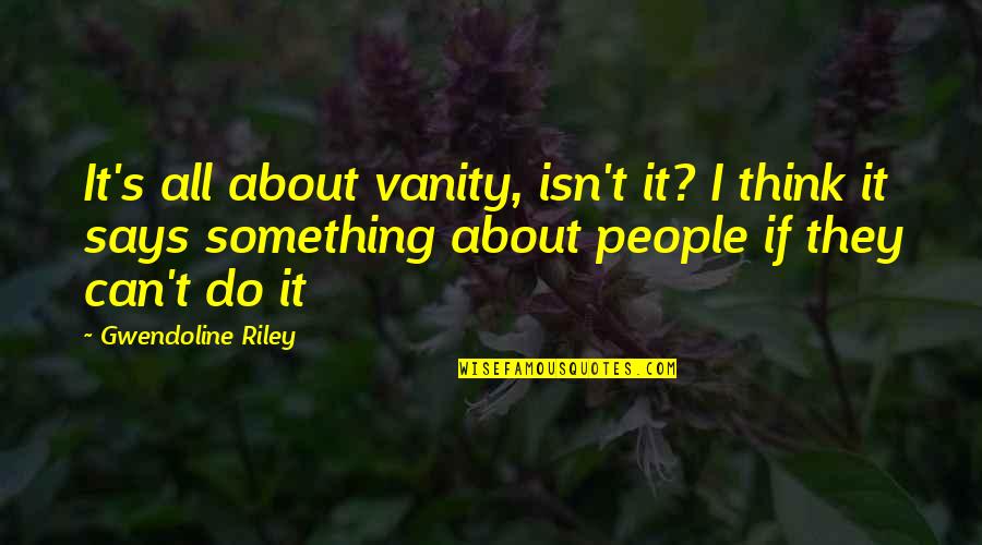 Marklein Ave Quotes By Gwendoline Riley: It's all about vanity, isn't it? I think