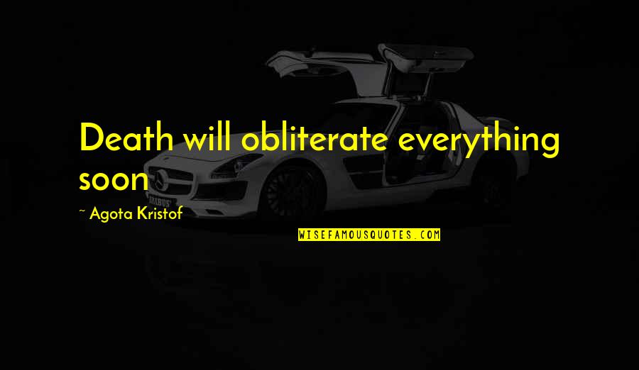 Markmans Jewelers Quotes By Agota Kristof: Death will obliterate everything soon Markmans Jewelers Quotes By Agota Kristof: Death will obliterate everything soon