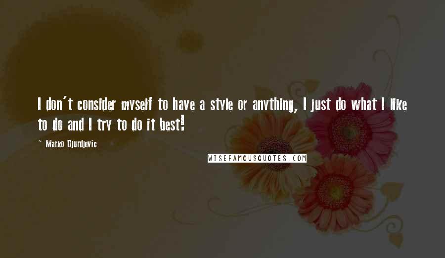 Marko Djurdjevic quotes: I don't consider myself to have a style or anything, I just do what I like to do and I try to do it best!