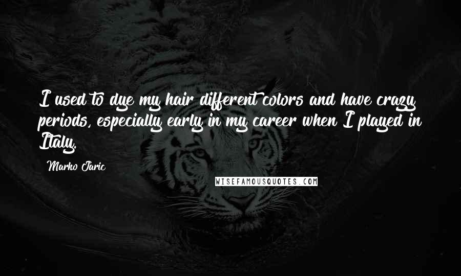 Marko Jaric quotes: I used to dye my hair different colors and have crazy periods, especially early in my career when I played in Italy.