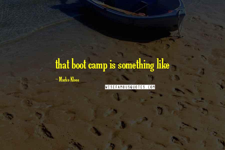 Marko Kloos quotes: that boot camp is something like